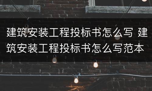 建筑安装工程投标书怎么写 建筑安装工程投标书怎么写范本