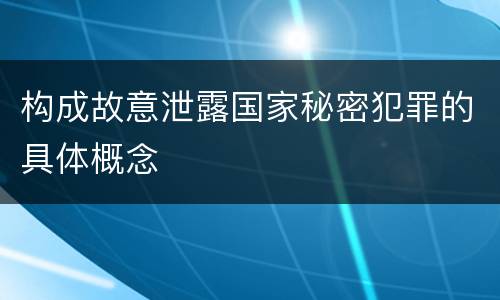 构成故意泄露国家秘密犯罪的具体概念