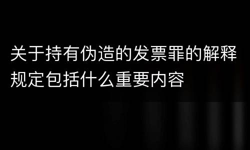 关于持有伪造的发票罪的解释规定包括什么重要内容