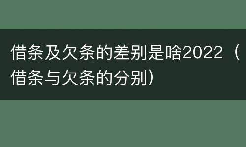 借条及欠条的差别是啥2022（借条与欠条的分别）