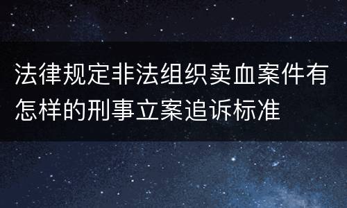 法律规定非法组织卖血案件有怎样的刑事立案追诉标准
