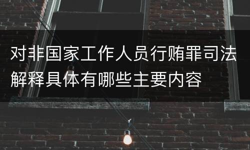 对非国家工作人员行贿罪司法解释具体有哪些主要内容