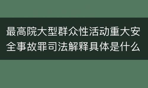 最高院大型群众性活动重大安全事故罪司法解释具体是什么内容