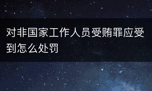 对非国家工作人员受贿罪应受到怎么处罚