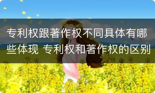 专利权跟著作权不同具体有哪些体现 专利权和著作权的区别