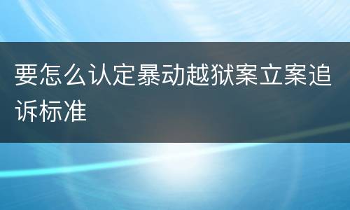 要怎么认定暴动越狱案立案追诉标准