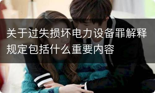 关于过失损坏电力设备罪解释规定包括什么重要内容