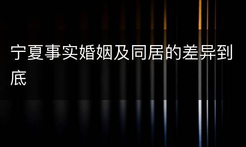 宁夏事实婚姻及同居的差异到底