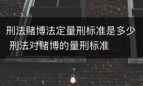 刑法赌博法定量刑标准是多少 刑法对赌博的量刑标准