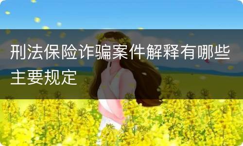 刑法保险诈骗案件解释有哪些主要规定