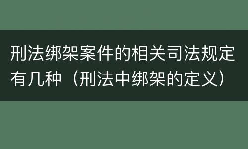 刑法绑架案件的相关司法规定有几种（刑法中绑架的定义）