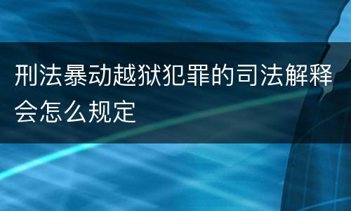 刑法暴动越狱犯罪的司法解释会怎么规定