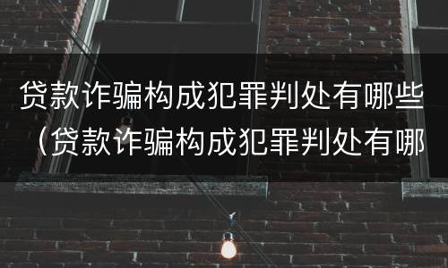 贷款诈骗构成犯罪判处有哪些（贷款诈骗构成犯罪判处有哪些案例）
