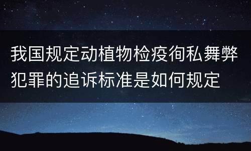 我国规定动植物检疫徇私舞弊犯罪的追诉标准是如何规定