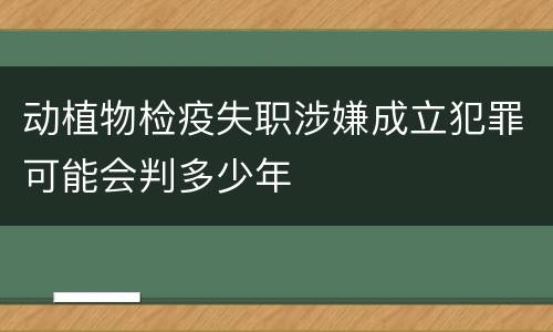 动植物检疫失职涉嫌成立犯罪可能会判多少年