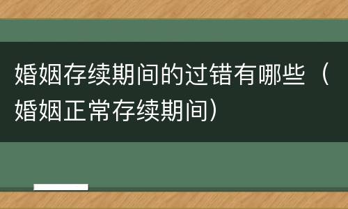 婚姻存续期间的过错有哪些（婚姻正常存续期间）