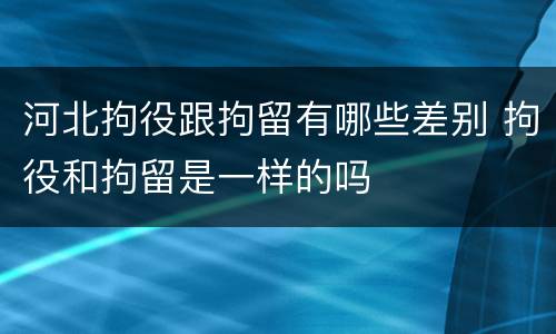 河北拘役跟拘留有哪些差别 拘役和拘留是一样的吗