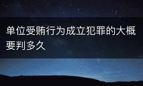单位受贿行为成立犯罪的大概要判多久