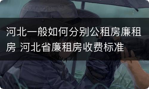 河北一般如何分别公租房廉租房 河北省廉租房收费标准