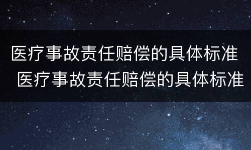 医疗事故责任赔偿的具体标准 医疗事故责任赔偿的具体标准有哪些