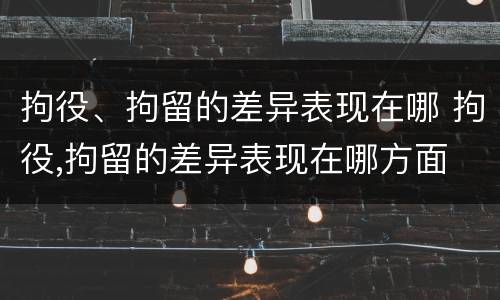 拘役、拘留的差异表现在哪 拘役,拘留的差异表现在哪方面