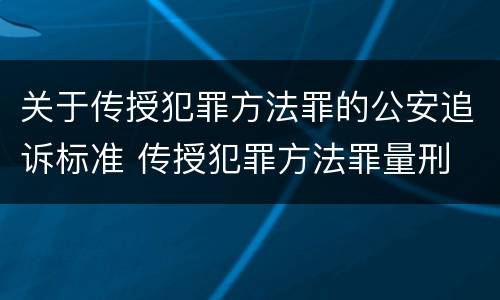 关于传授犯罪方法罪的公安追诉标准 传授犯罪方法罪量刑