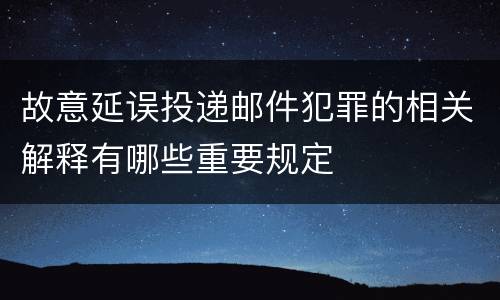 故意延误投递邮件犯罪的相关解释有哪些重要规定