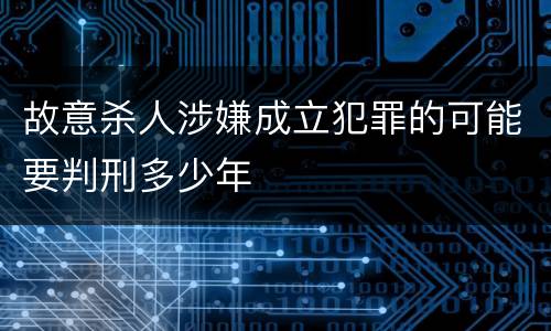 故意杀人涉嫌成立犯罪的可能要判刑多少年