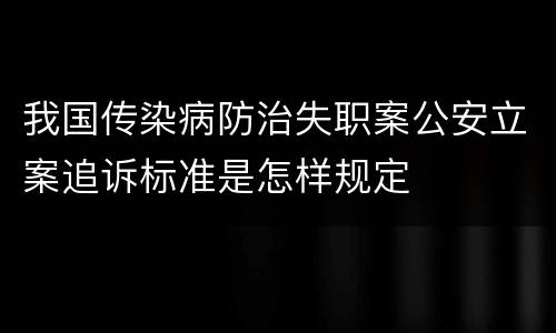 我国传染病防治失职案公安立案追诉标准是怎样规定