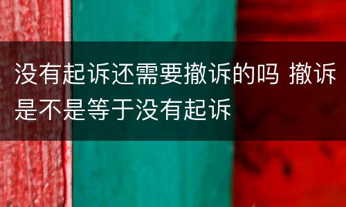没有起诉还需要撤诉的吗 撤诉是不是等于没有起诉