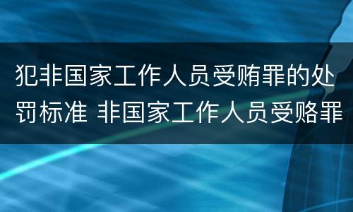犯非国家工作人员受贿罪的处罚标准 非国家工作人员受赂罪案例
