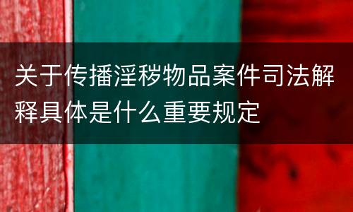 关于传播淫秽物品案件司法解释具体是什么重要规定