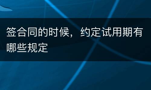 签合同的时候，约定试用期有哪些规定