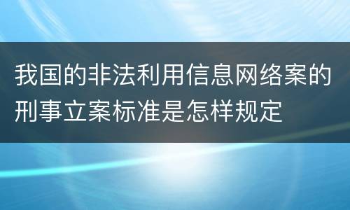 我国的非法利用信息网络案的刑事立案标准是怎样规定
