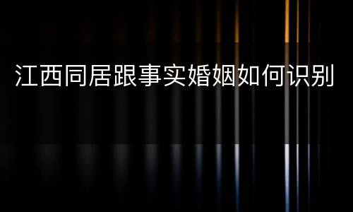 江西同居跟事实婚姻如何识别