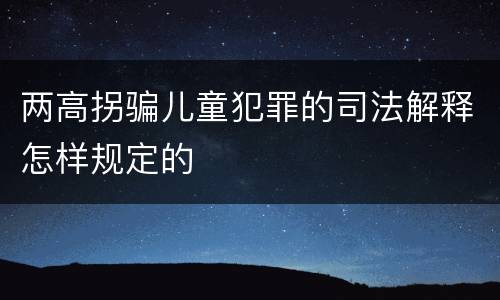 两高拐骗儿童犯罪的司法解释怎样规定的