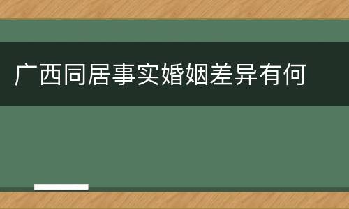 广西同居事实婚姻差异有何