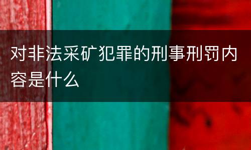 对非法采矿犯罪的刑事刑罚内容是什么