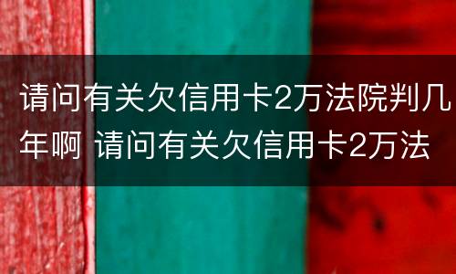 请问有关欠信用卡2万法院判几年啊 请问有关欠信用卡2万法院判几年啊怎么查