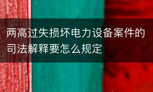 两高过失损坏电力设备案件的司法解释要怎么规定