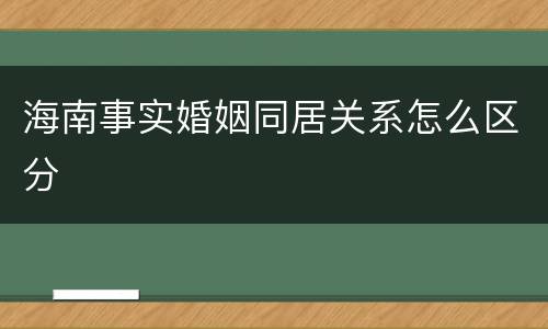 海南事实婚姻同居关系怎么区分