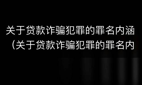 关于贷款诈骗犯罪的罪名内涵（关于贷款诈骗犯罪的罪名内涵是）