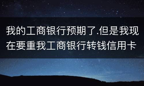 我的工商银行预期了.但是我现在要重我工商银行转钱信用卡会不会扣