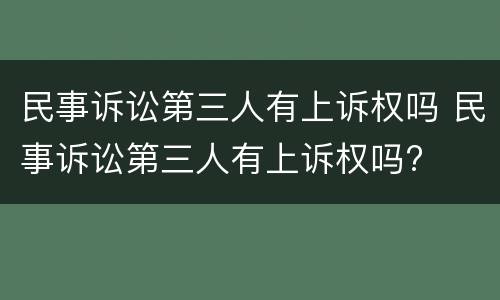 民事诉讼第三人有上诉权吗 民事诉讼第三人有上诉权吗?