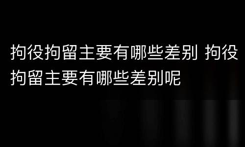 拘役拘留主要有哪些差别 拘役拘留主要有哪些差别呢