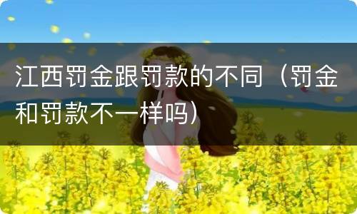 江西罚金跟罚款的不同（罚金和罚款不一样吗）