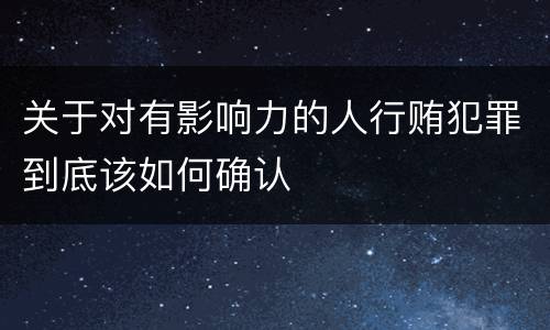 关于对有影响力的人行贿犯罪到底该如何确认