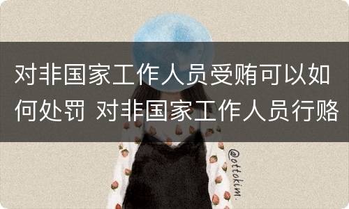 对非国家工作人员受贿可以如何处罚 对非国家工作人员行赂罪