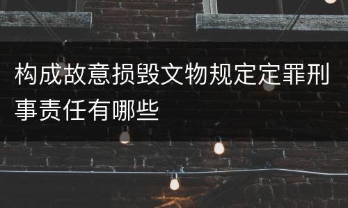 构成故意损毁文物规定定罪刑事责任有哪些
