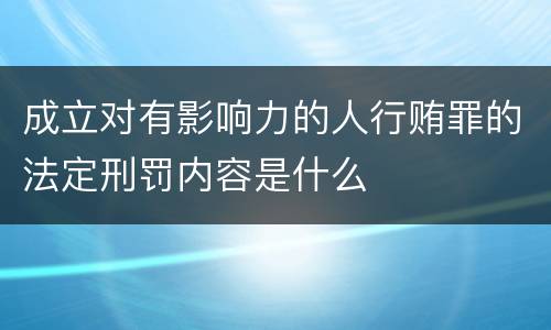成立对有影响力的人行贿罪的法定刑罚内容是什么